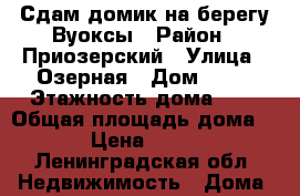Сдам домик на берегу Вуоксы › Район ­ Приозерский › Улица ­ Озерная › Дом ­ 25 › Этажность дома ­ 1 › Общая площадь дома ­ 20 › Цена ­ 10 000 - Ленинградская обл. Недвижимость » Дома, коттеджи, дачи аренда   